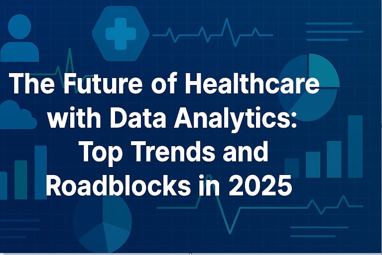 The Future of Healthcare with Data Analytics: Top Trends and Roadblocks in 2025